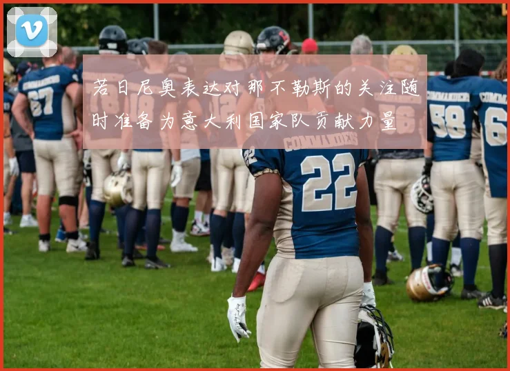 若日尼奥表达对那不勒斯的关注随时准备为意大利国家队贡献力量