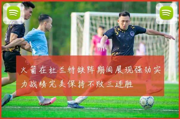 火箭在杜兰特缺阵期间展现强劲实力战绩完美保持不败三连胜