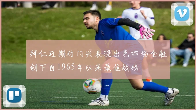 拜仁近期对门兴表现出色四场全胜创下自1965年以来最佳战绩