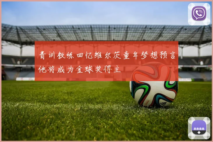 青训教练回忆维尔茨童年梦想预言他将成为金球奖得主
