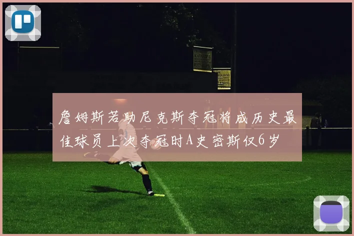 詹姆斯若助尼克斯夺冠将成历史最佳球员上次夺冠时A史密斯仅6岁