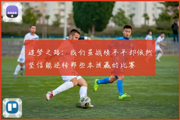 追梦之路：我们虽战绩平平却依然坚信能逆转那些本该赢的比赛