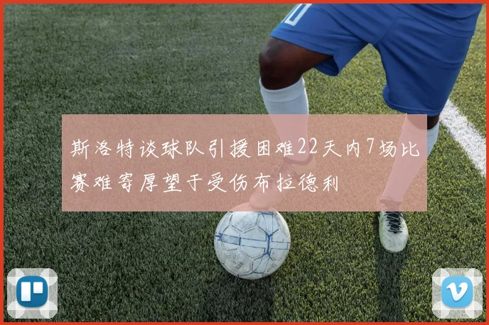 斯洛特谈球队引援困难22天内7场比赛难寄厚望于受伤布拉德利