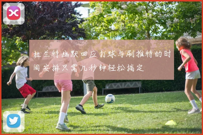 杜兰特幽默回应打球与刷推特的时间安排只需几秒钟轻松搞定