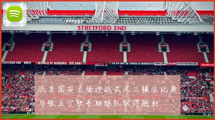 北京国安主场迎战武汉三镇法比奥与张玉宁联手助球队取得胜利