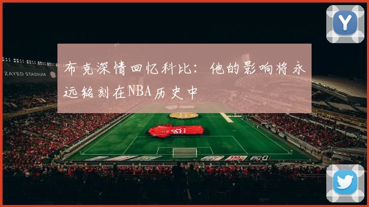 布克深情回忆科比：他的影响将永远铭刻在NBA历史中