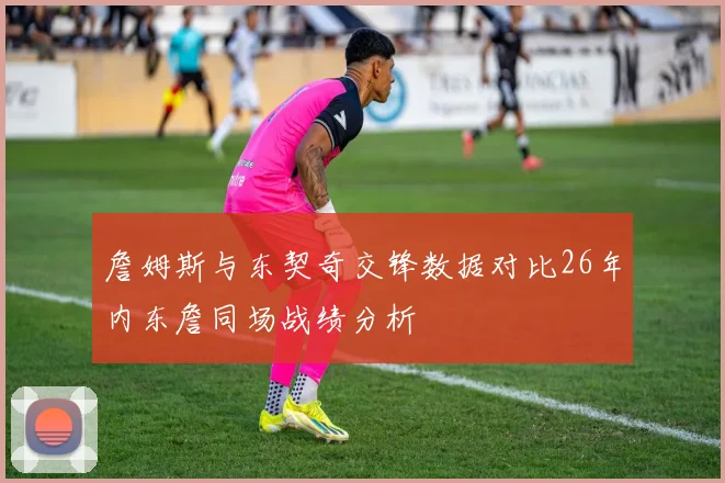 詹姆斯与东契奇交锋数据对比26年内东詹同场战绩分析