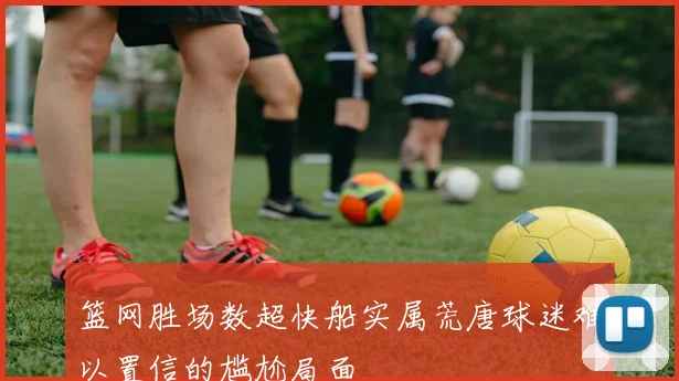 篮网胜场数超快船实属荒唐球迷难以置信的尴尬局面