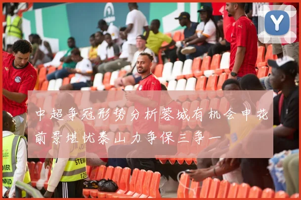 中超争冠形势分析蓉城有机会申花前景堪忧泰山力争保三争一